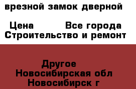 врезной замок дверной › Цена ­ 500 - Все города Строительство и ремонт » Другое   . Новосибирская обл.,Новосибирск г.